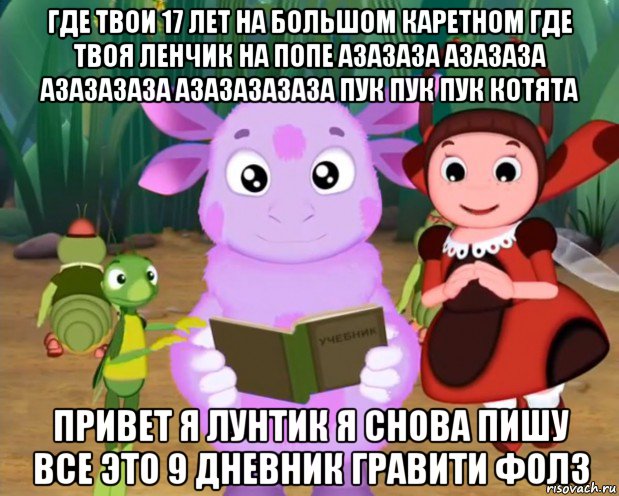 где твои 17 лет на большом каретном где твоя ленчик на попе азазаза азазаза азазазаза азазазазаза пук пук пук котята привет я лунтик я снова пишу все это 9 дневник гравити фолз, Мем Лунтик хочет уебать гамункула