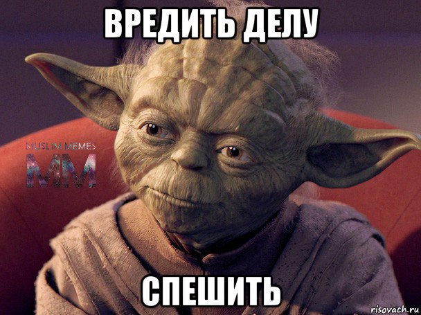 вредить делу спешить