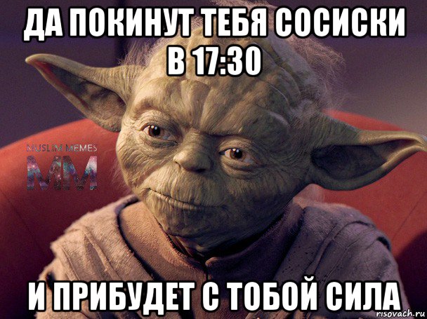 да покинут тебя сосиски в 17:30 и прибудет с тобой сила