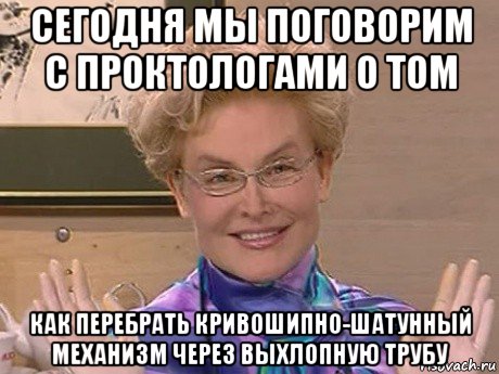 сегодня мы поговорим с проктологами о том как перебрать кривошипно-шатунный механизм через выхлопную трубу, Мем Елена Малышева