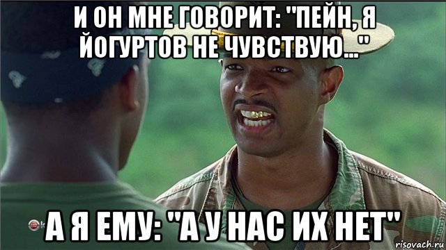 и он мне говорит: "пейн, я йогуртов не чувствую..." а я ему: "а у нас их нет"