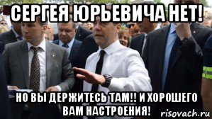 сергея юрьевича нет! но вы держитесь там!! и хорошего вам настроения!, Мем Медведев - денег нет но вы держитесь там