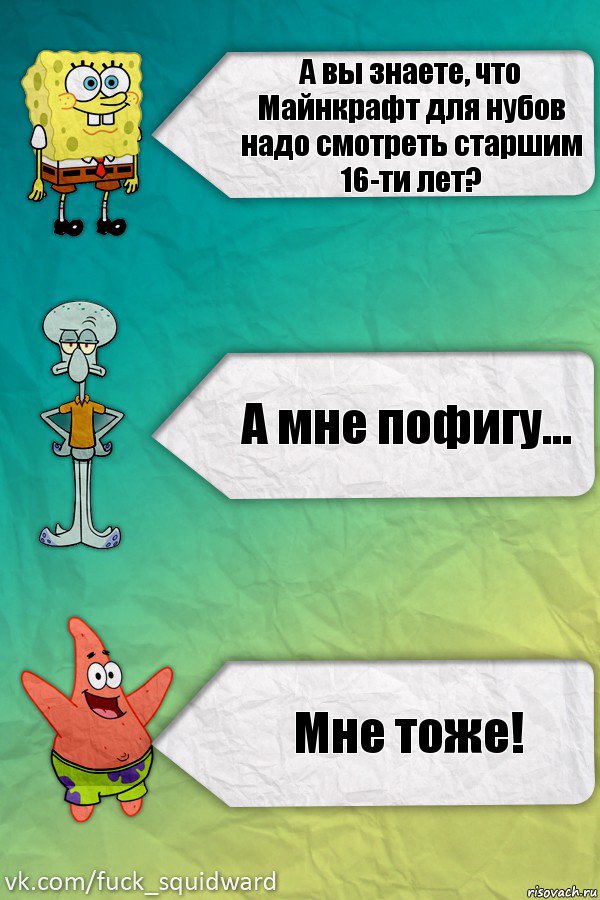 А вы знаете, что Майнкрафт для нубов надо смотреть старшим 16-ти лет? А мне пофигу... Мне тоже!