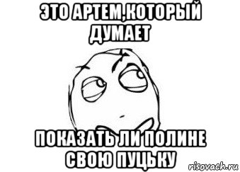 это артем,который думает показать ли полине свою пуцьку, Мем Мне кажется или