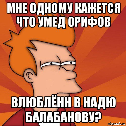 мне одному кажется что умед орифов влюблённ в надю балабанову?, Мем Мне кажется или (Фрай Футурама)