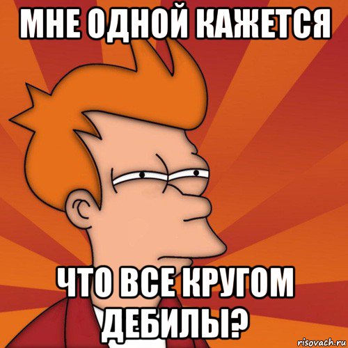 мне одной кажется что все кругом дебилы?, Мем Мне кажется или (Фрай Футурама)