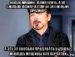 новую машину купил опять, а за сколько купил? а старую за сколько продал? а эту за сколько продавать будешь? меняешь машины как перчатки, Мем мое лицо когда