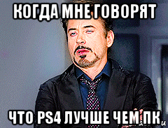 когда мне говорят что ps4 лучше чем пк, Мем мое лицо когда