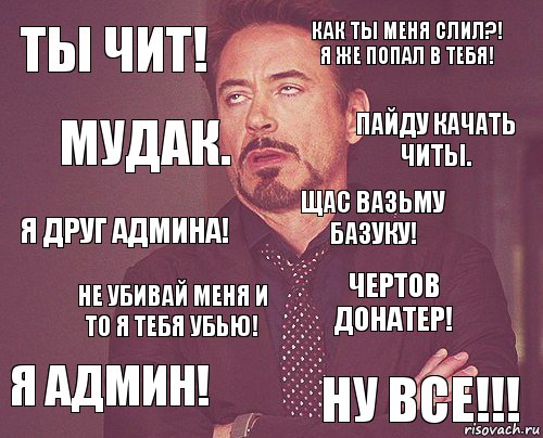 ТЫ ЧИТ! КАК ТЫ МЕНЯ СЛИЛ?! Я ЖЕ ПОПАЛ В ТЕБЯ! Я ДРУГ АДМИНА! Я АДМИН! ЧЕРТОВ ДОНАТЕР! ЩАС ВАЗЬМУ БАЗУКУ! НЕ УБИВАЙ МЕНЯ И ТО Я ТЕБЯ УБЬЮ! НУ ВСЕ!!! МУДАК. ПАЙДУ КАЧАТЬ ЧИТЫ., Комикс мое лицо