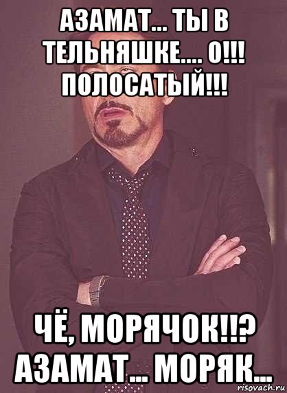 азамат... ты в тельняшке.... о!!! полосатый!!! чё, морячок!!? азамат... моряк..., Мем  Мое выражение лица (вертик)