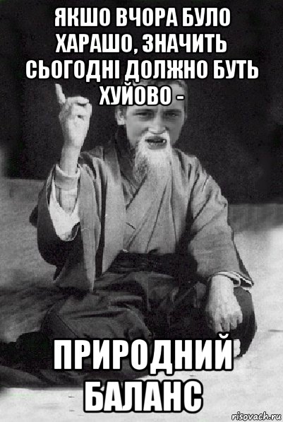 якшо вчора було харашо, значить сьогодні должно буть хуйово - природний баланс, Мем Мудрий паца