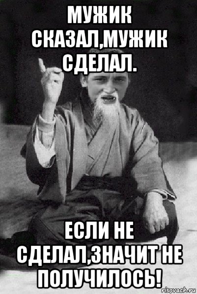 мужик сказал,мужик сделал. если не сделал,значит не получилось!, Мем Мудрий паца