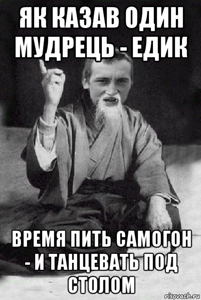 як казав один мудрець - едик время пить самогон - и танцевать под столом, Мем Мудрий паца