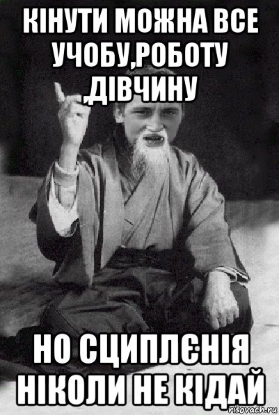 кінути можна все учобу,роботу ,дівчину но сциплєнія ніколи не кідай, Мем Мудрий паца