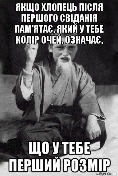 якщо хлопець після першого свіданія пам'ятає, який у тебе колір очей, означає, що у тебе перший розмір, Мем Мудрий паца