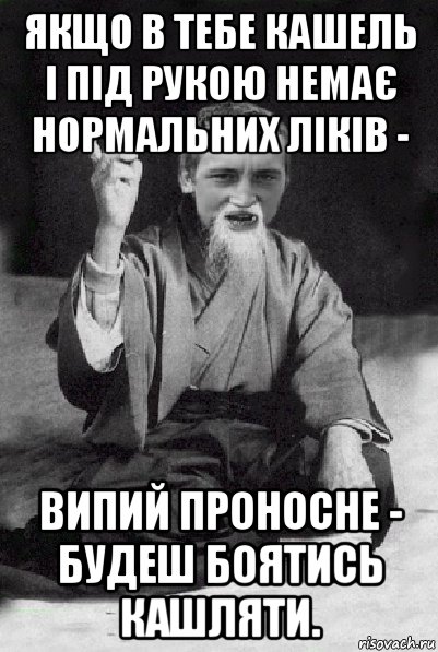 якщо в тебе кашель і під рукою немає нормальних ліків - випий проносне - будеш боятись кашляти., Мем Мудрий паца