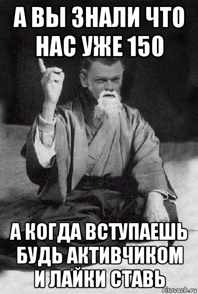 а вы знали что нас уже 150 а когда вступаешь будь активчиком и лайки ставь, Мем Мудрий Виталька