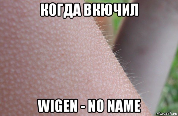 когда вкючил wigen - no name