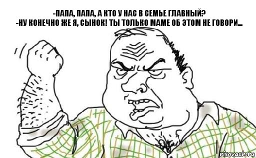 -Папа, папа, а кто у нас в семье главный?
-Ну конечно же я, сынок! Ты только маме об этом не говори..., Комикс Мужик блеать