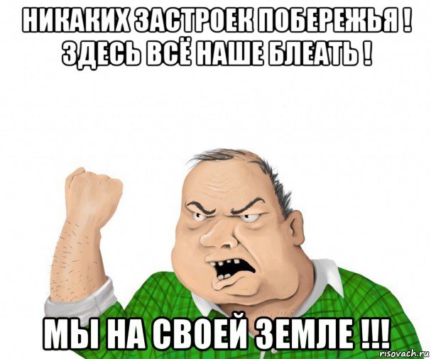 никаких застроек побережья ! здесь всё наше блеать ! мы на своей земле !!!, Мем мужик