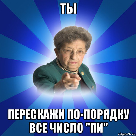 ты перескажи по-порядку все число "пи", Мем Наталья Ивановна