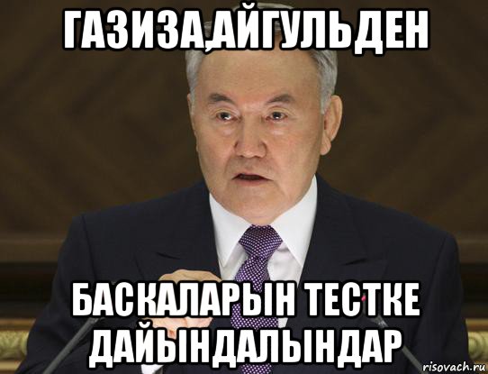 газиза,айгульден баскаларын тестке дайындалындар