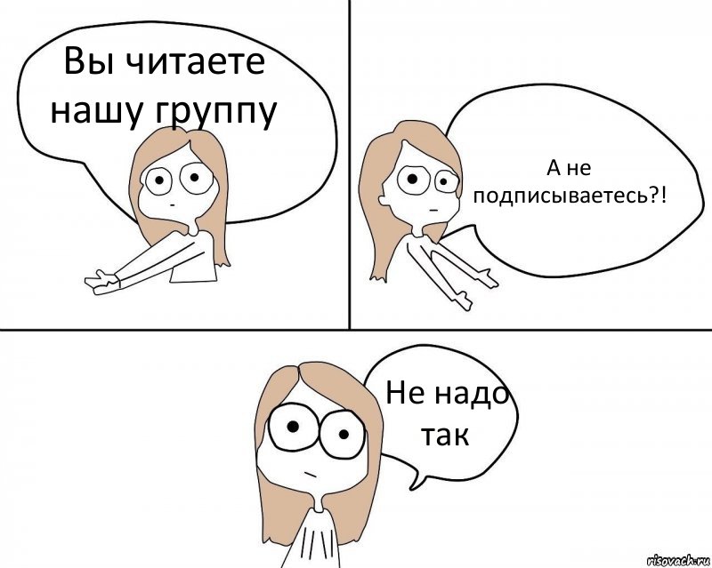 Вы читаете нашу группу А не подписываетесь?! Не надо так, Комикс Не надо так