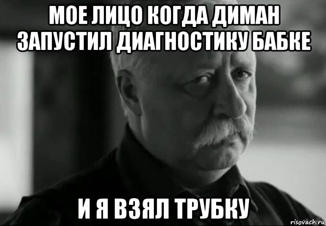 мое лицо когда диман запустил диагностику бабке и я взял трубку, Мем Не расстраивай Леонида Аркадьевича