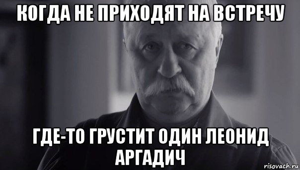 когда не приходят на встречу где-то грустит один леонид аргадич