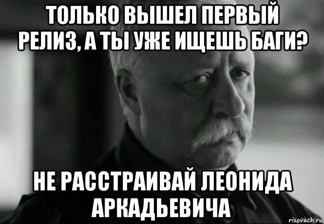 только вышел первый релиз, а ты уже ищешь баги? не расстраивай леонида аркадьевича, Мем Не расстраивай Леонида Аркадьевича