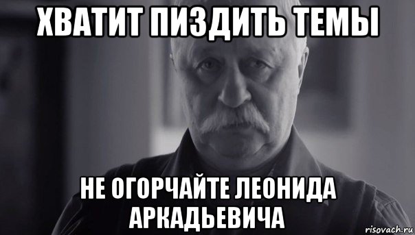 хватит пиздить темы не огорчайте леонида аркадьевича, Мем Не огорчай Леонида Аркадьевича