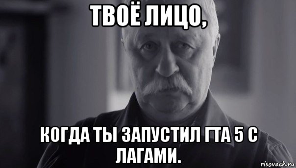 твоё лицо, когда ты запустил гта 5 с лагами., Мем Не огорчай Леонида Аркадьевича