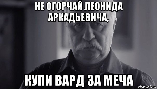 не огорчай леонида аркадьевича, купи вард за меча, Мем Не огорчай Леонида Аркадьевича