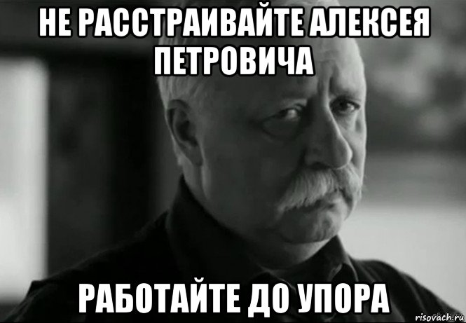 не расстраивайте алексея петровича работайте до упора, Мем Не расстраивай Леонида Аркадьевича