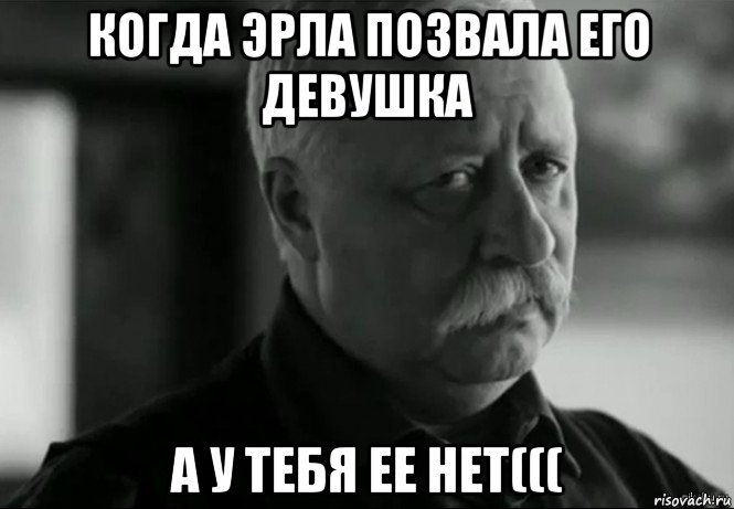 когда эрла позвала его девушка а у тебя ее нет(((, Мем Не расстраивай Леонида Аркадьевича