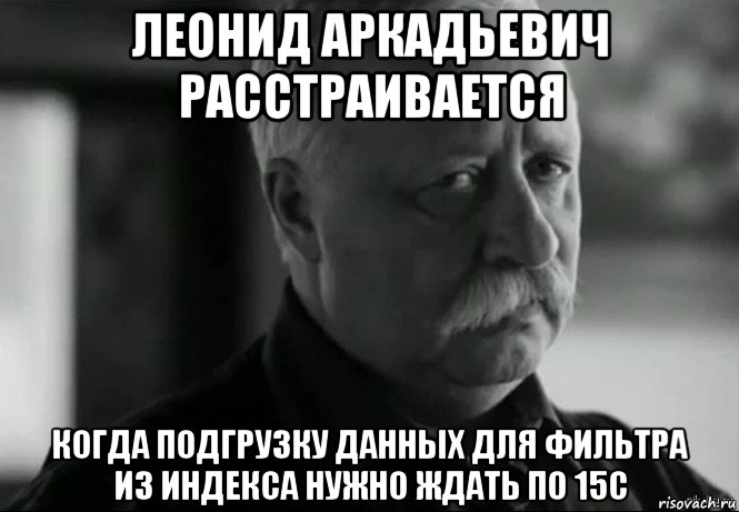 леонид аркадьевич расстраивается когда подгрузку данных для фильтра из индекса нужно ждать по 15с, Мем Не расстраивай Леонида Аркадьевича