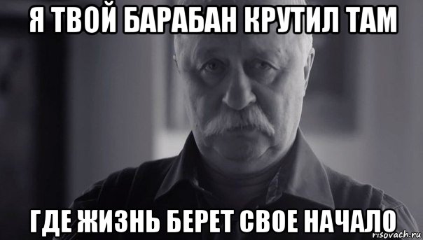 я твой барабан крутил там где жизнь берет свое начало, Мем Не огорчай Леонида Аркадьевича