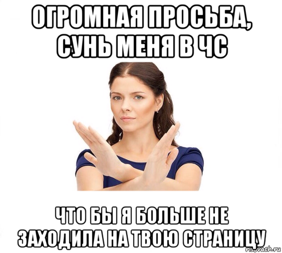 огромная просьба, сунь меня в чс что бы я больше не заходила на твою страницу, Мем Не зовите