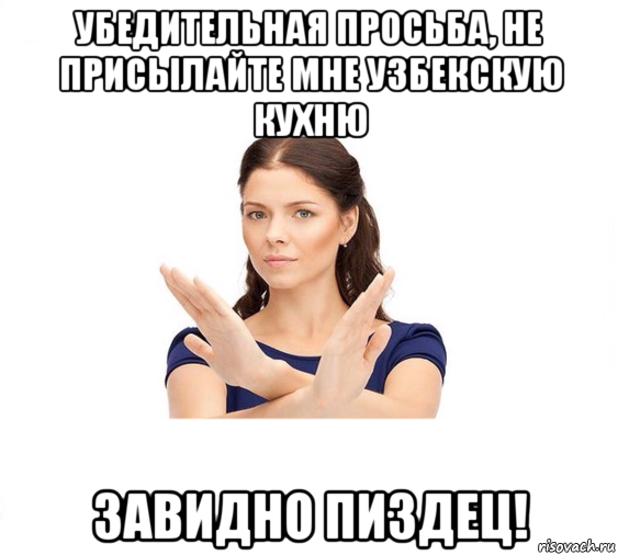 убедительная просьба, не присылайте мне узбекскую кухню завидно пиздец!, Мем Не зовите