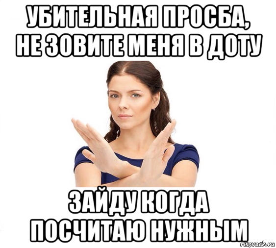 убительная просба, не зовите меня в доту зайду когда посчитаю нужным, Мем Не зовите