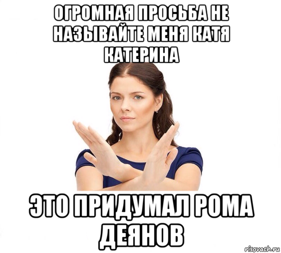 огромная просьба не называйте меня катя катерина это придумал рома деянов, Мем Не зовите