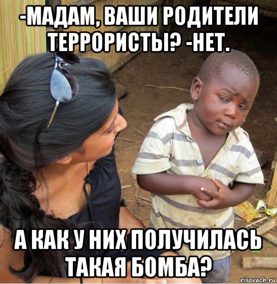 -мадам, ваши родители террористы? -нет. а как у них получилась такая бомба?, Мем    Недоверчивый негритенок