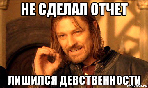 не сделал отчет лишился девственности, Мем Нельзя просто так взять и (Боромир мем)