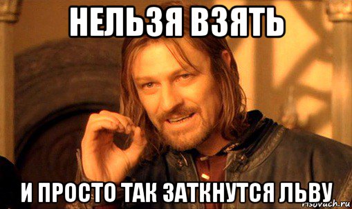 нельзя взять и просто так заткнутся льву, Мем Нельзя просто так взять и (Боромир мем)