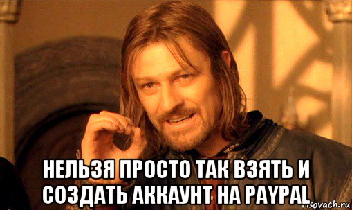  нельзя просто так взять и создать аккаунт на paypal, Мем Нельзя просто так взять и (Боромир мем)