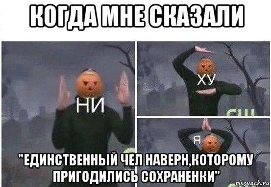 когда мне сказали "единственный чел наверн,которому пригодились сохраненки", Мем  Ни ху Я