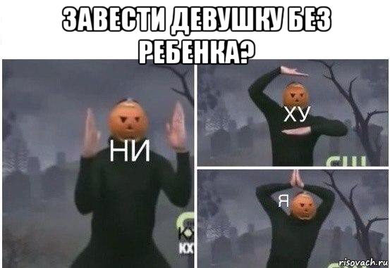 завести девушку без ребенка? , Мем  Ни ху Я