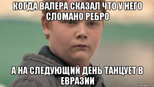 когда валера сказал что у него сломано ребро а на следующий день танцует в евразии, Мем    нифигасе