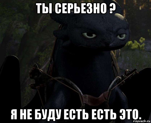 ты серьезно ? я не буду есть есть это.