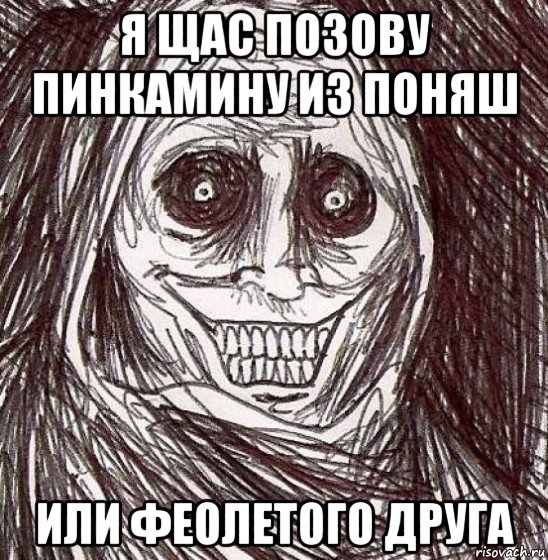 я щас позову пинкамину из поняш или феолетого друга